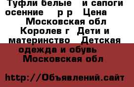 Туфли белые   и сапоги осенние 22 р-р › Цена ­ 700 - Московская обл., Королев г. Дети и материнство » Детская одежда и обувь   . Московская обл.